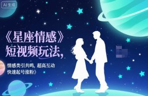星座情感短视频玩法,情感类引共鸣,超高互动,快速起号涨粉-虚拟资源库