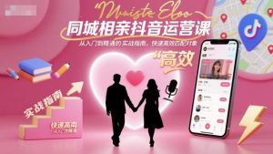 同城相亲抖音运营课,从入门到精通的实战指南,快速高效匹配对象-虚拟资源库