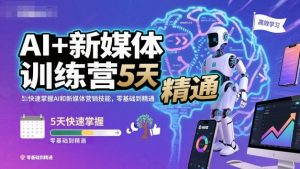 AI+新媒体训练营，5天快速掌握AI和新媒体营销技能，零基础到精通-虚拟资源库