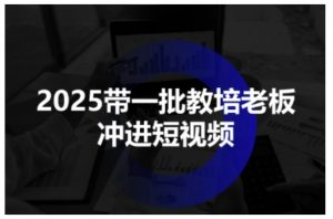 2025带一批教培老板冲进短视频，全方位助力教培人掌握短视频招生技能-虚拟资源库