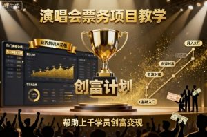 演唱会票务项目教学,业内培训天花板,帮助上千学员创富变现-虚拟资源库