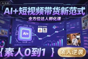 AI+短视频带货新范式全方位达人孵化课，素人也可以从0到1，全方位认知短视频带货-虚拟资源库