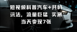 短视频科普汽车+共鸣玩法,流量巨猛实测当天变现7张-虚拟资源库