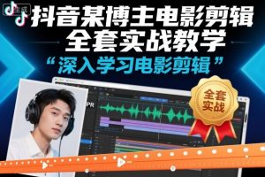 抖音某博主电影剪辑全套实战教学,深入学习电影剪辑-虚拟资源库