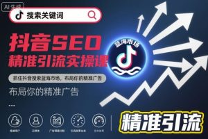 抖音SEO精准引流实操课,抓住抖音搜索蓝海市场,布局你的精准广告-虚拟资源库