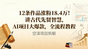 12条作品涨粉18.4W！讲古代智慧，AI项目大爆款，全流程教程-虚拟资源库