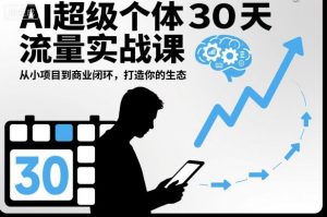 AI超级个体30天流量实战课,从小项目到商业闭环,打造你的生态-虚拟资源库