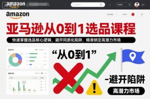 亚马逊从0到1选品课程,快速掌握选品核心逻辑,避开同质化陷阱,精准锁定高潜力市场-虚拟资源库