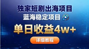 全网独家短剧出海掘金，蓝海红利，单日最高收益5w+，别卷国内了【揭秘】-虚拟资源库