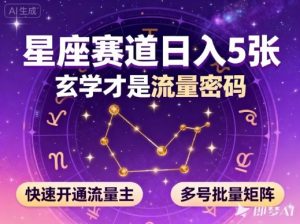 公众号星座赛道,日入5张,玄学才是流量密码,快速开通流量主,可多号批量矩阵-虚拟资源库