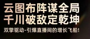 云图布阵谋全局千川破敌定乾坤,双擎驱动-引爆直播间的增长飞船,8月4日线下课-虚拟资源库