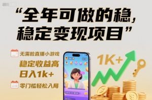 全年可做的稳定变现项目,无需露脸直播小游戏,稳定收益高,日入1k+,零门槛轻松入局【揭秘】-虚拟资源库