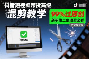抖音短视频带货高级混剪教学，99%过原创，新手做二创混剪必看-虚拟资源库