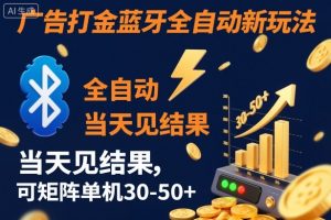 【广告打金】蓝牙全自动新玩法,当天见结果,可矩阵单机30-50+【揭秘】-虚拟资源库