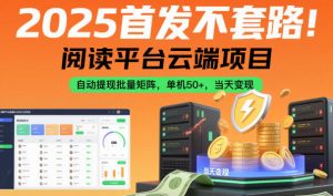 2025首发不套路!阅读平台云端项目,自动提现批量矩阵,单机50+,当天变现【揭秘】-虚拟资源库