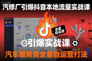 汽修厂引爆抖音本地流量实战课,汽车服务类全套自运营打法-虚拟资源库