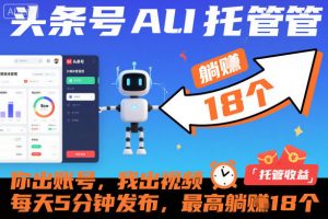 头条号AI托管,你出账号,我出视频,每天5分钟发布,最高躺賺18个!【揭秘】-虚拟资源库
