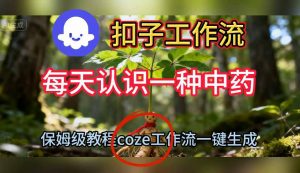 Coze扣子工作流一键生成每天认识一种中药短视频,保姆级搭建教学-虚拟资源库