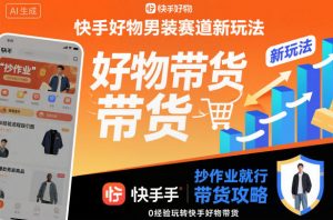 快手好物男装赛道新玩法，抄作业就行，0经验玩转快手好物带货-虚拟资源库