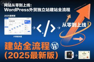 网站从零到上线:WordPress外贸独立站建站全流程(2025最新版)-虚拟资源库