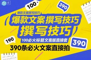 爆款文案撰写技巧，100个必火标题文案模版直接套，390条必火文案直接拍-虚拟资源库