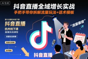 抖音直播全域增长实战第155期杭州线下课,手把手带你拆解流量玩法+话术模板-虚拟资源库