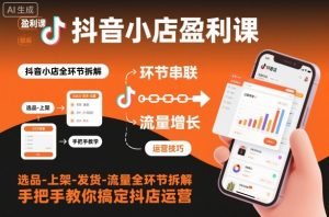 抖音小店盈利课-选品-上架-发货-流量全环节拆解,手把手教你搞定抖店运营-虚拟资源库