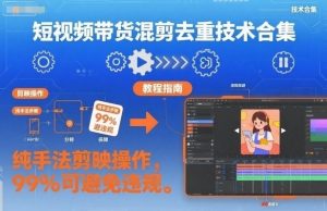 短视频带货混剪去重技术合集,纯手法剪映操作,99%可避免违规-虚拟资源库