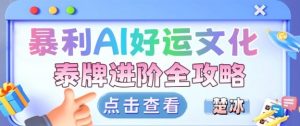 项目拆解:暴利AI小众赛道好运文化泰牌进阶变现全攻略-虚拟资源库