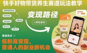 快手好物带货养生赛道玩法教学，低粉高变现，普通人的副业新机会-虚拟资源库