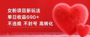 女粉项目新玩法单日收益6张+不违规不封号高转化-虚拟资源库