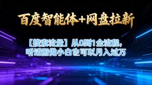 百度智能体+网盘拉新【搜索流量】从0到1全流程,听话照做小白也可以月入过1W-虚拟资源库