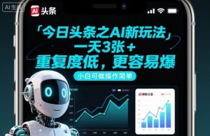 今日头条之AI新玩法,一天3张+,重复度低,更容易爆,小白可做操作简单-虚拟资源库