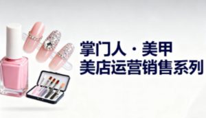 美甲店运营销售系列,助力美甲店老板及从业者提升运营、销售与管理能力-虚拟资源库