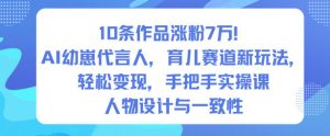 10条作品涨粉7W!AI幼崽代言人,育儿赛道新玩法,轻松变现,手把手实操课-虚拟资源库