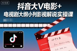 抖音大V电影+电视剧大纲小列影视剧解说实操课-虚拟资源库