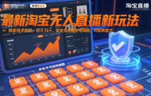 最新淘宝无人直播新玩法,独家技术护航,日入1k+,安全无违规封号风险,可矩阵放大【揭秘】-虚拟资源库