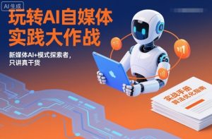 玩转AI自媒体实践大作战,新媒体AI+模式探索者,只讲真干货-虚拟资源库
