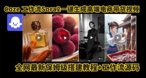 coze智能体sora2一键生成电商带货高端视频工作流保姆级拆解教程,无需剪辑,无需拍摄-虚拟资源库