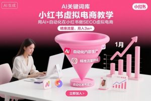 小红书虚拟电商项目,用AI+自动化在小红书做SEO虚拟电商,精准流量,月入3w+-虚拟资源库