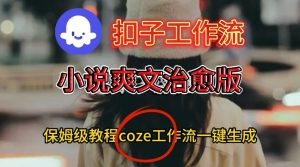 Coze扣子工作流一键生成小说爽文治愈版视频,保姆级搭建教程-虚拟资源库