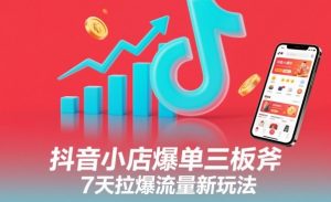 抖音小店爆单三板斧,7天拉爆流量新玩法-淘宝虚拟货源网
