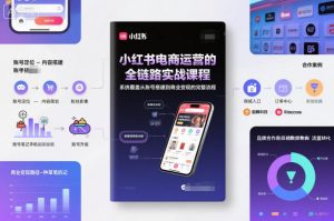 小红书电商运营的全链路实战课程,系统覆盖从账号搭建到商业变现的完整流程-淘宝虚拟货源网