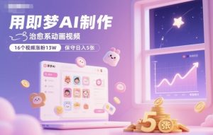 用即梦AI制作治愈系动画视频,16个视频涨粉13W,保守日入5张-虚拟资源库