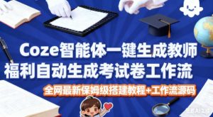 Coze智能体一键生成教师福利自动生成考试试卷工作流,全网最新保姆级搭建教程+工作流源码-淘宝虚拟货源网