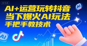 AI+运营玩转抖音,当下爆火AI玩法,手把手教技术(更新)-虚拟资源库