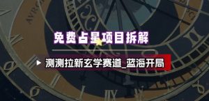 免费占星项目拆解_测测拉新玄学赛道,蓝海开局-虚拟资源库