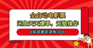 全自动电影票，闲鱼天天爆单，无脑操作，0投资稳定进账3张【揭秘】-虚拟资源库