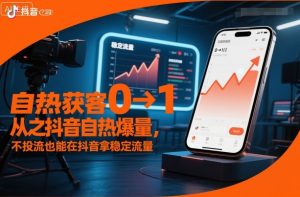 自热获客从0到1之抖音自热爆量，不投流也能在抖音拿稳定流量-虚拟资源库