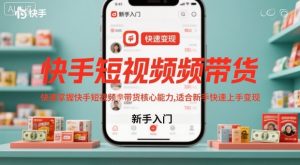 快手短视频带货，快速掌握快手短视频带货核心能力，适合新手快速上手变现-虚拟资源库